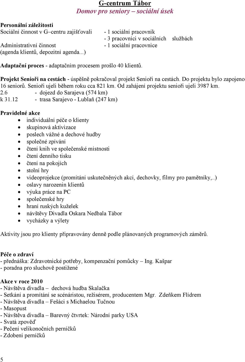 Projekt Senioři na cestách - úspěšně pokračoval projekt Senioři na cestách. Do projektu bylo zapojeno 6 seniorů. Senioři ujeli během roku cca 82 km. Od zahájení projektu senioři ujeli 3987 km. 2.