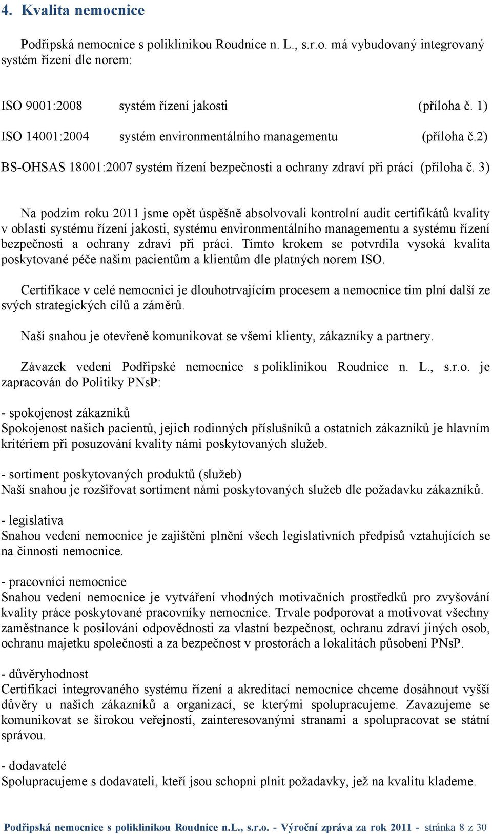 3) Na podzim roku 2011 jsme opět úspěšně absolvovali kontrolní audit certifikátů kvality v oblasti systému řízení jakosti, systému environmentálního managementu a systému řízení bezpečnosti a ochrany