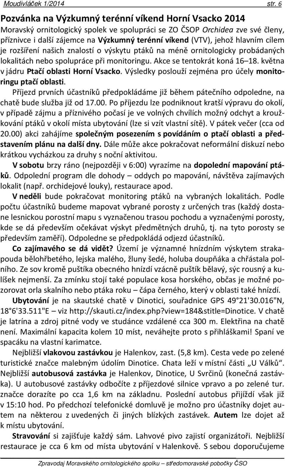 jehož hlavním cílem je rozšíření našich znalostí o výskytu ptáků na méně ornitologicky probádaných lokalitách nebo spolupráce při monitoringu. Akce se tentokrát koná 16 18.