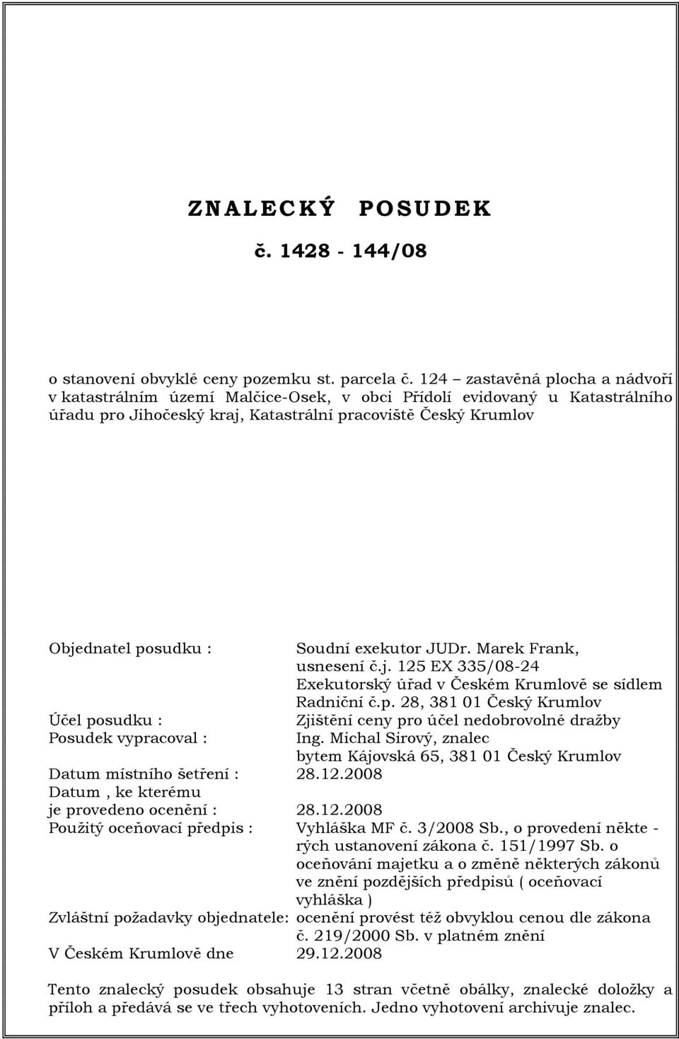 posudku : Posudek vypracoval : Soudní exekutor JUDr. Marek Frank, usnesení č.j. 125 EX 335/08-24 Exekutorský úřad v Českém Krumlově se sídlem Radniční č.p. 28, 381 01 Český Krumlov Zjištění ceny pro účel nedobrovolné dražby Ing.