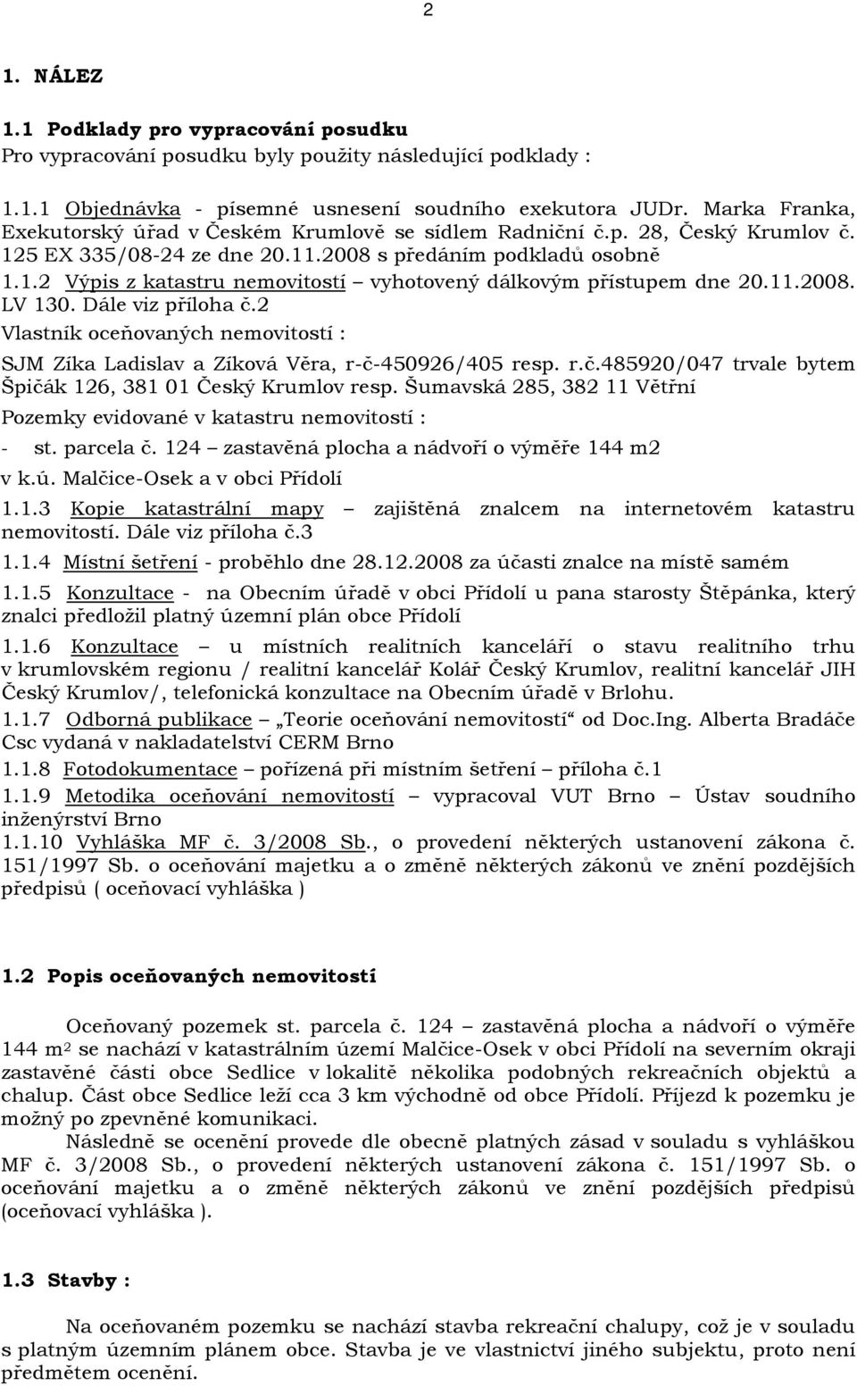 11.2008. LV 130. Dále viz příloha č.2 Vlastník oceňovaných nemovitostí : SJM Zíka Ladislav a Zíková Věra, r-č-450926/405 resp. r.č.485920/047 trvale bytem Špičák 126, 381 01 Český Krumlov resp.