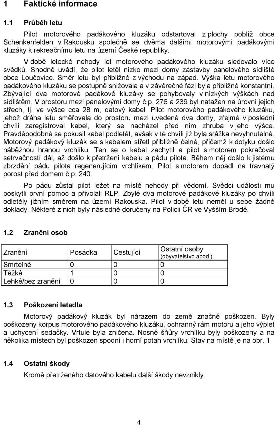 republiky. V době letecké nehody let motorového padákového kluzáku sledovalo více svědků. Shodně uvádí, že pilot letěl nízko mezi domy zástavby panelového sídliště obce Loučovice.