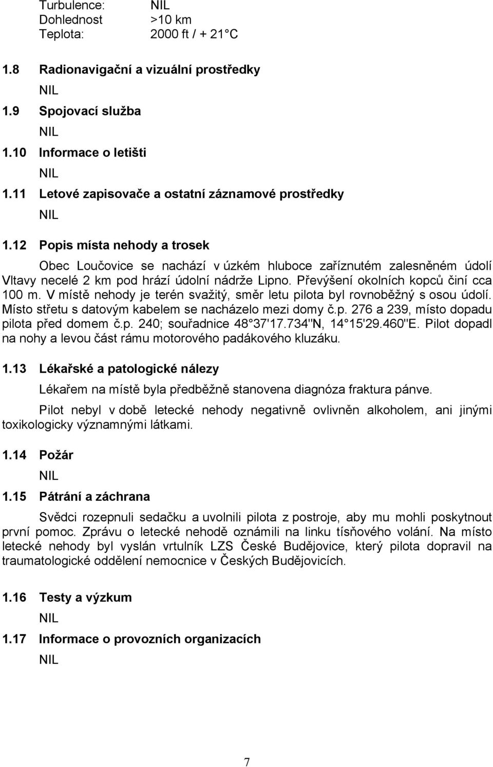 V místě nehody je terén svažitý, směr letu pilota byl rovnoběžný s osou údolí. Místo střetu s datovým kabelem se nacházelo mezi domy č.p. 276 a 239, místo dopadu pilota před domem č.p. 240; souřadnice 48 37'17.