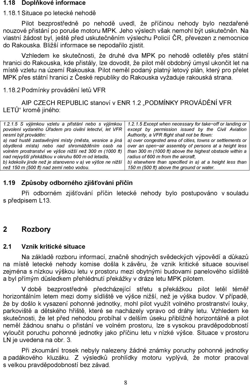 Vzhledem ke skutečnosti, že druhé dva MPK po nehodě odletěly přes státní hranici do Rakouska, kde přistály, lze dovodit, že pilot měl obdobný úmysl ukončit let na místě vzletu na území Rakouska.