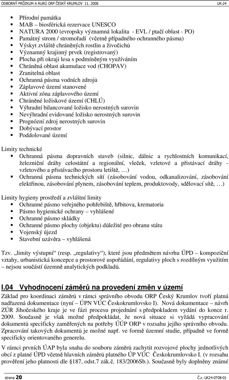 zóna záplavového území Chránné ložiskové území (CHLÚ) Výhradní bilancované ložisko nerostných surovin Nevýhradní evidované ložisko nerostných surovin Prognózní zdroj nerostných surovin Dobývací