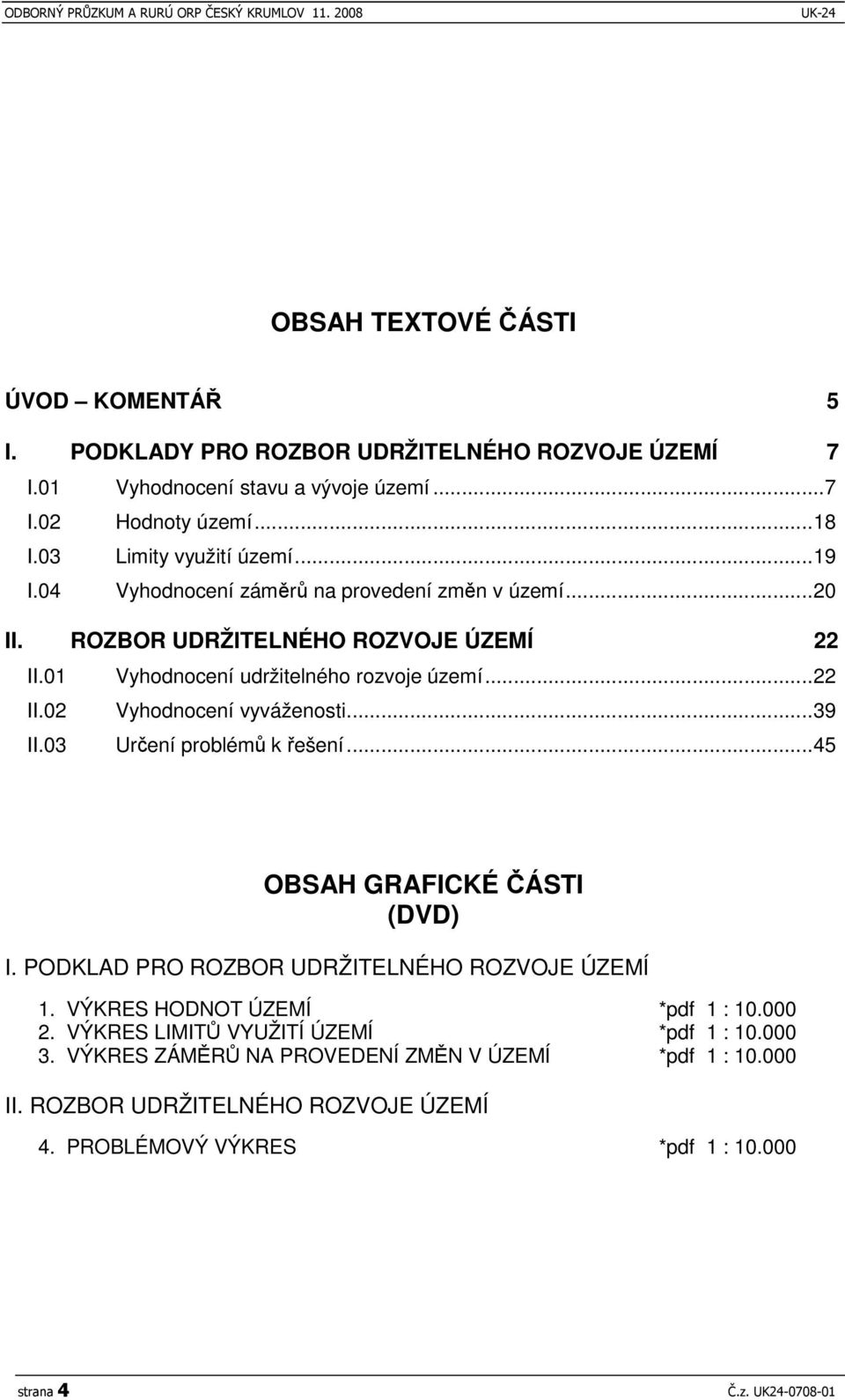 ..39 II.03 Urení problém k ešení...45 OBSAH GRAFICKÉ ÁSTI (DVD) I. PODKLAD PRO ROZBOR UDRŽITELNÉHO ROZVOJE ÚZEMÍ 1. VÝKRES HODNOT ÚZEMÍ *pdf 1 : 10.000 2.