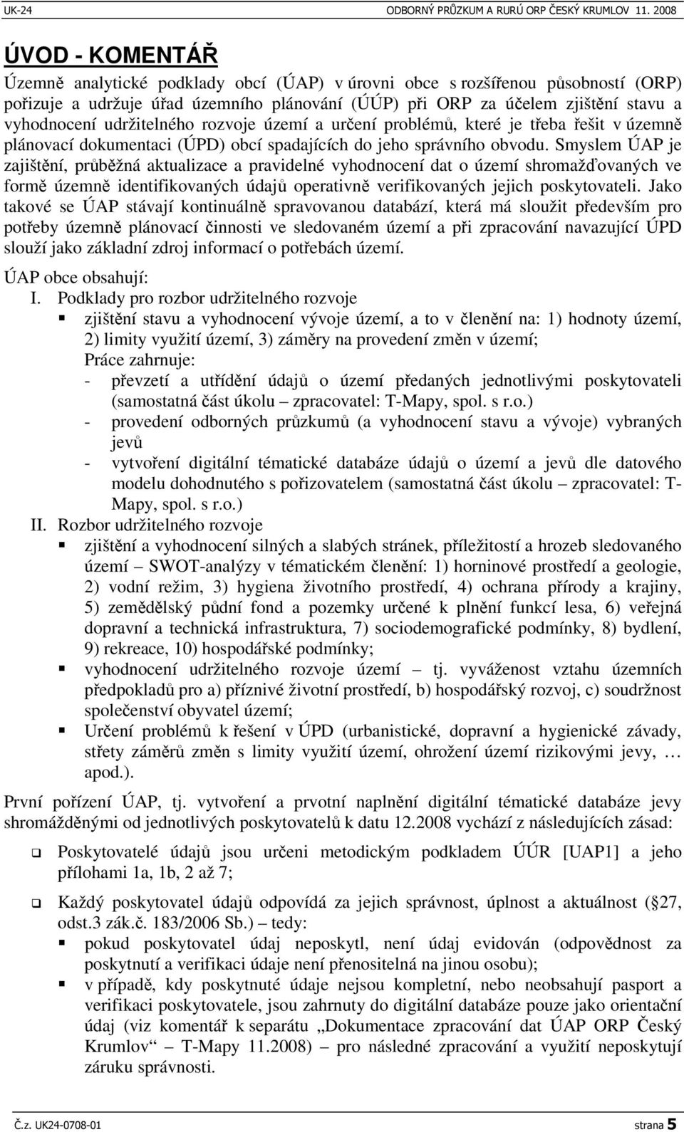 Smyslem ÚAP je zajištní, prbžná aktualizace a pravidelné vyhodnocení dat o území shromažovaných ve form územn identifikovaných údaj operativn verifikovaných jejich poskytovateli.