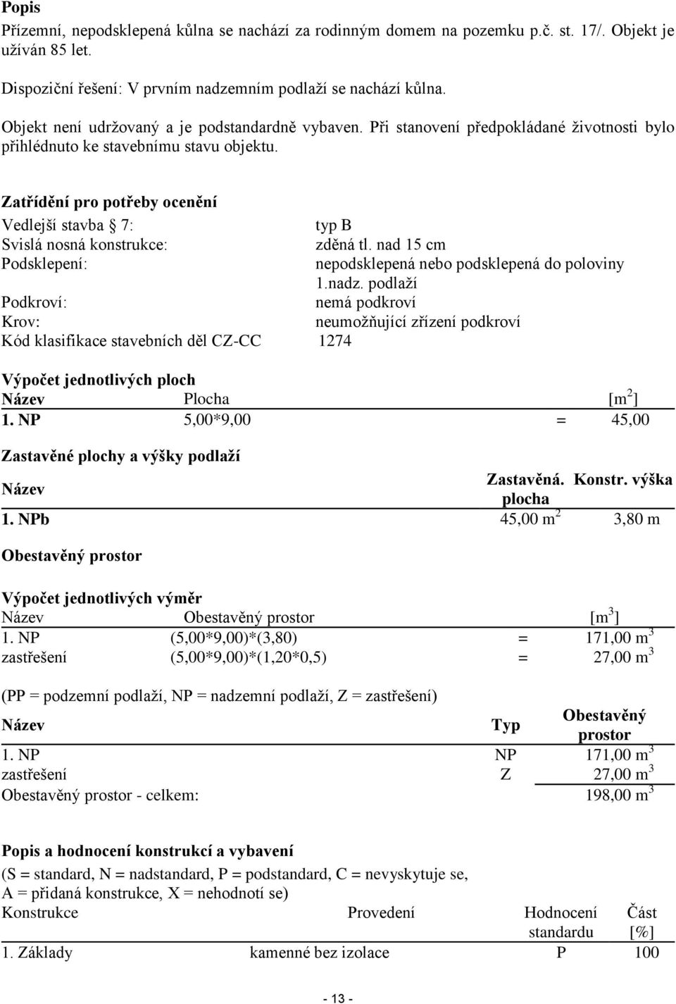 Zatřídění pro potřeby ocenění Vedlejší stavba 7: typ B Svislá nosná konstrukce: zděná tl. nad 15 cm Podsklepení: nepodsklepená nebo podsklepená do poloviny 1.nadz.