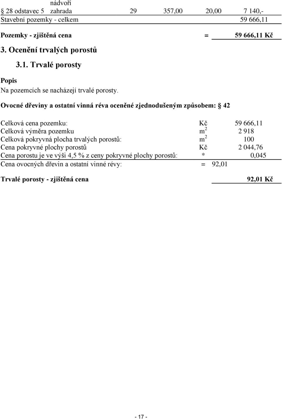 Ovocné dřeviny a ostatní vinná réva oceněné zjednodušeným způsobem: 42 Celková cena pozemku: Kč 59 666,11 Celková výměra pozemku m 2 2 918 Celková pokryvná