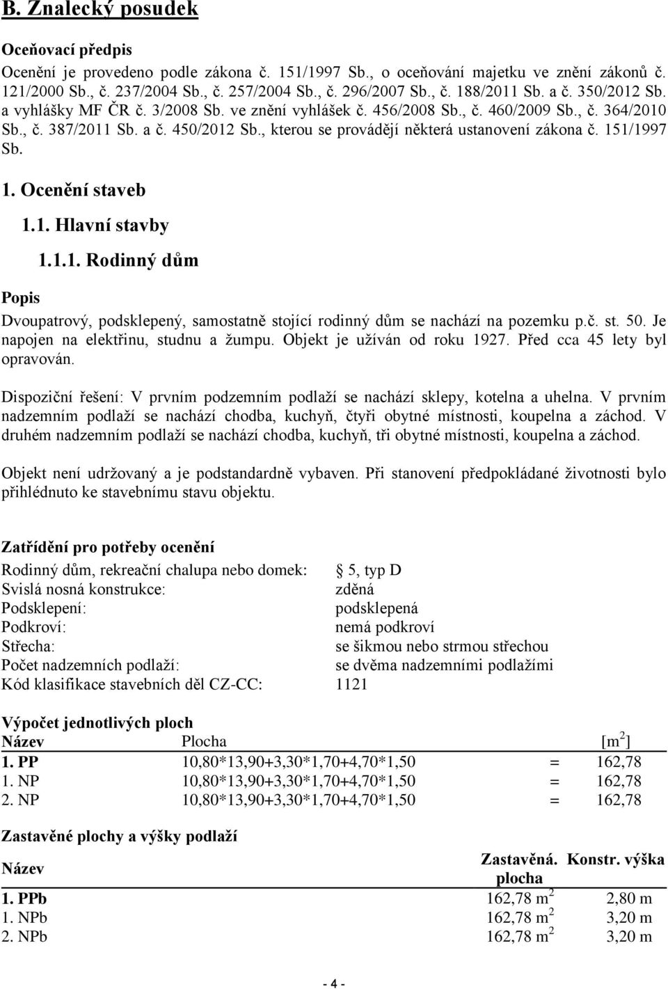 , kterou se provádějí některá ustanovení zákona č. 151/1997 Sb. 1. Ocenění staveb 1.1. Hlavní stavby 1.1.1. Rodinný dům Popis Dvoupatrový, podsklepený, samostatně stojící rodinný dům se nachází na pozemku p.