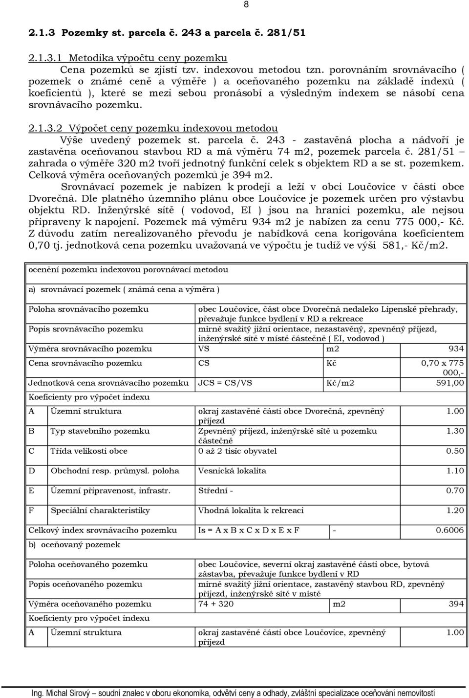 pozemku. 2.1.3.2 Výpočet ceny pozemku indexovou metodou Výše uvedený pozemek st. parcela č. 243 - zastavěná plocha a nádvoří je zastavěna oceňovanou stavbou RD a má výměru 74 m2, pozemek parcela č.