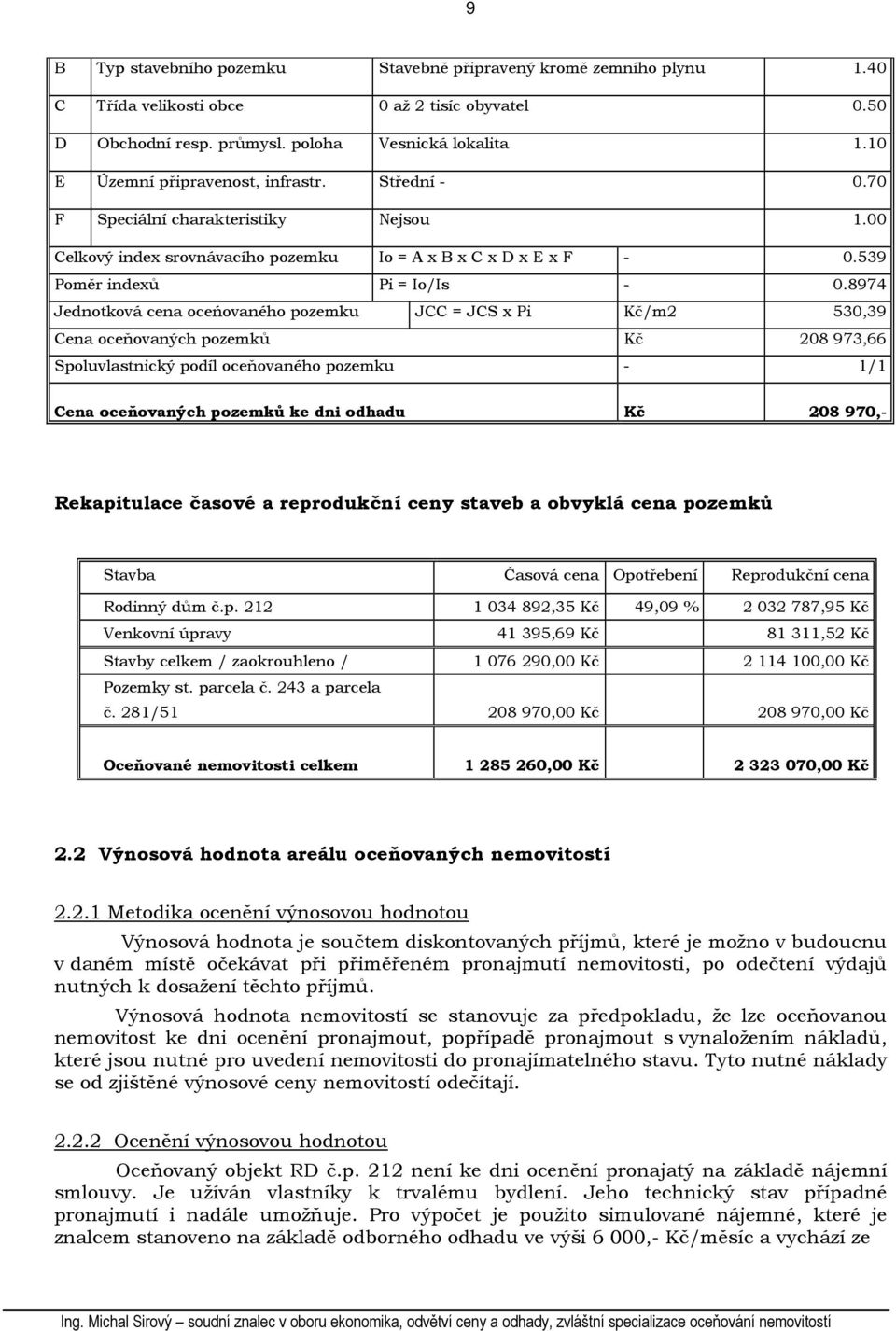 8974 Jednotková cena oceńovaného pozemku JCC = JCS x Pi Kč/m2 530,39 Cena oceňovaných pozemků Kč 208 973,66 Spoluvlastnický podíl oceňovaného pozemku - 1/1 Cena oceňovaných pozemků ke dni odhadu Kč