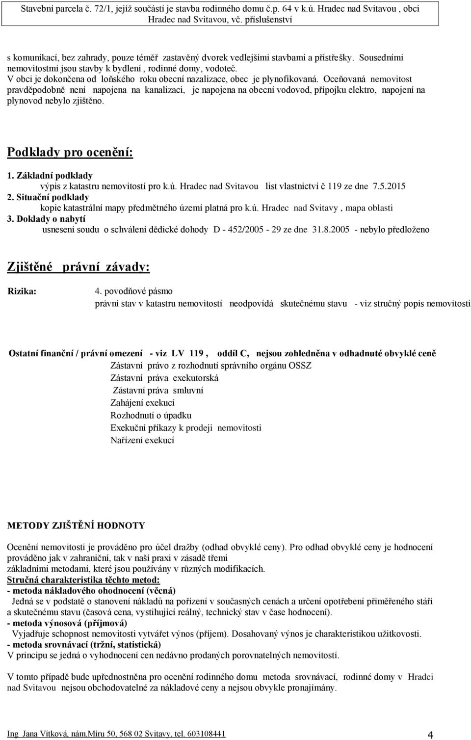 Oceňovaná nemovitost pravděpodobně není napojena na kanalizaci, je napojena na obecní vodovod, přípojku elektro, napojení na plynovod nebylo zjištěno. Podklady pro ocenění: 1.