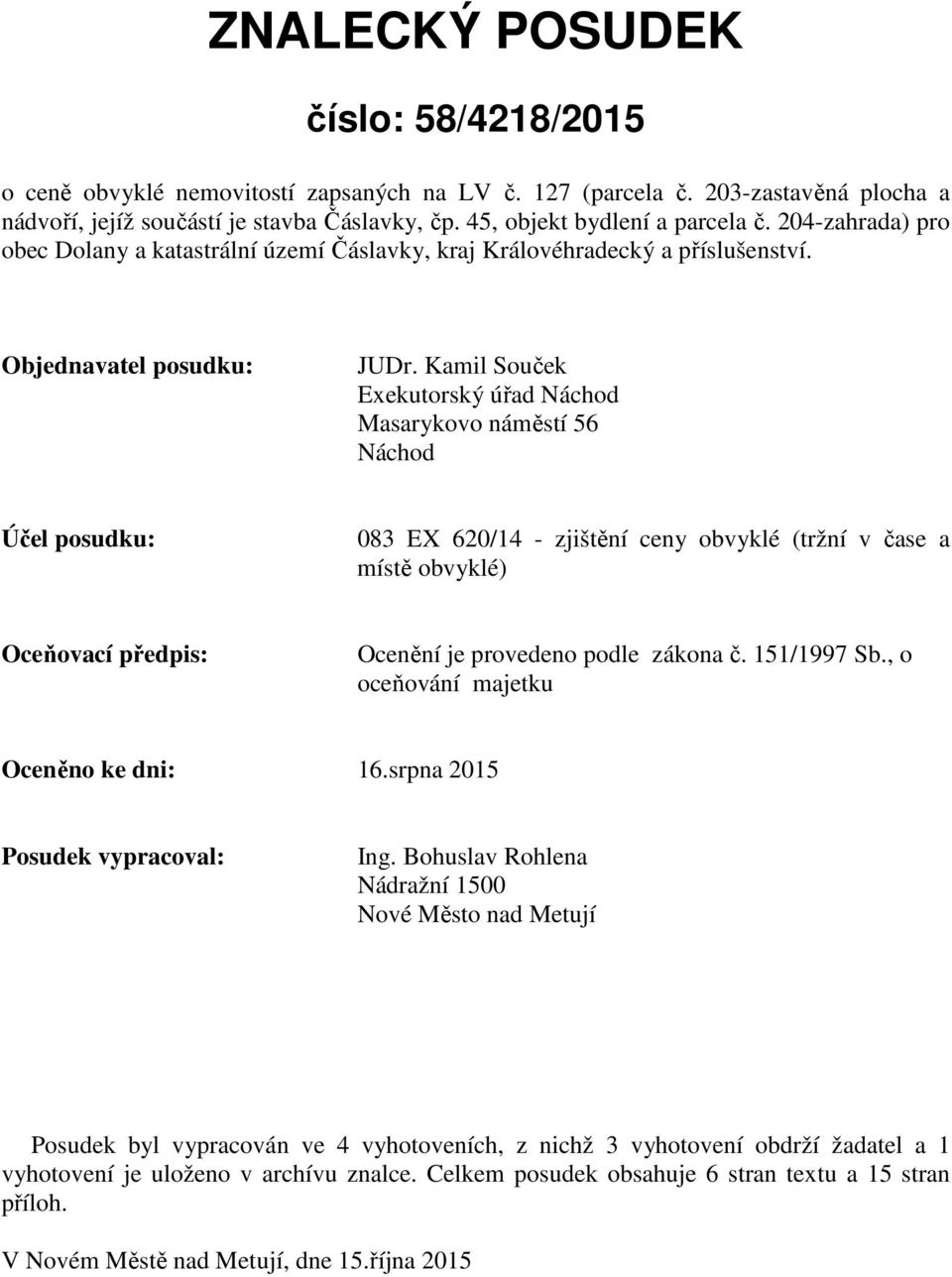 Kamil Souček Exekutorský úřad Náchod Masarykovo náměstí 56 Náchod Účel posudku: 083 EX 620/14 - zjištění ceny obvyklé (tržní v čase a místě obvyklé) Oceňovací předpis: Ocenění je provedeno podle