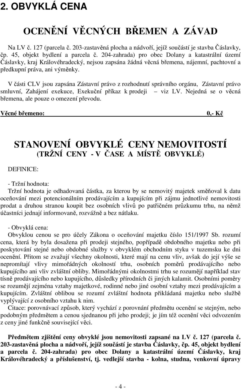 V části CLV jsou zapsána Zástavní právo z rozhodnutí správního orgánu, Zástavní právo smluvní, Zahájení exekuce, Exekuční příkaz k prodeji viz LV.