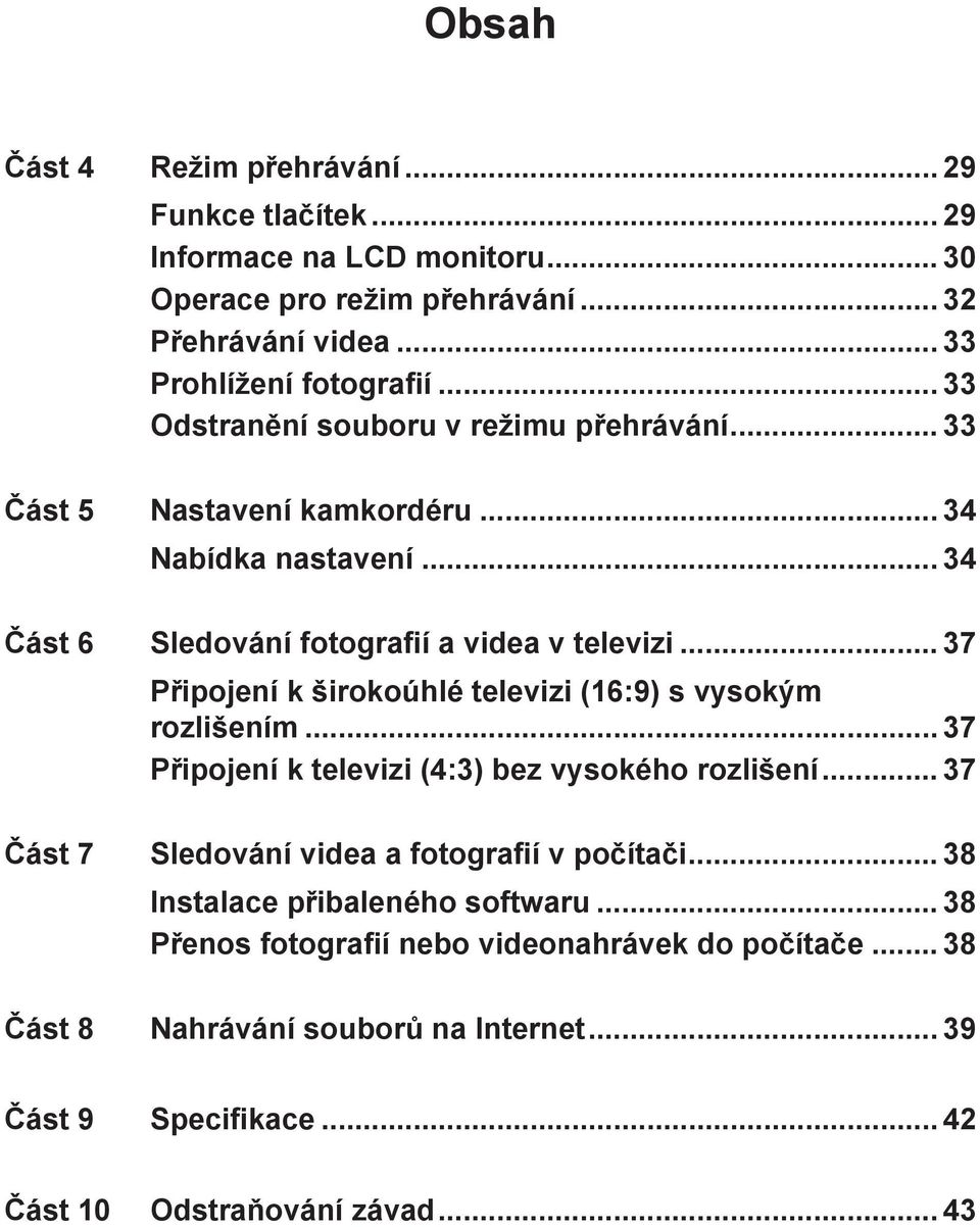 .. 37 Připojení k širokoúhlé televizi (16:9) s vysokým rozlišením... 37 Připojení k televizi (4:3) bez vysokého rozlišení... 37 Část 7 Sledování videa a fotografií v počítači.