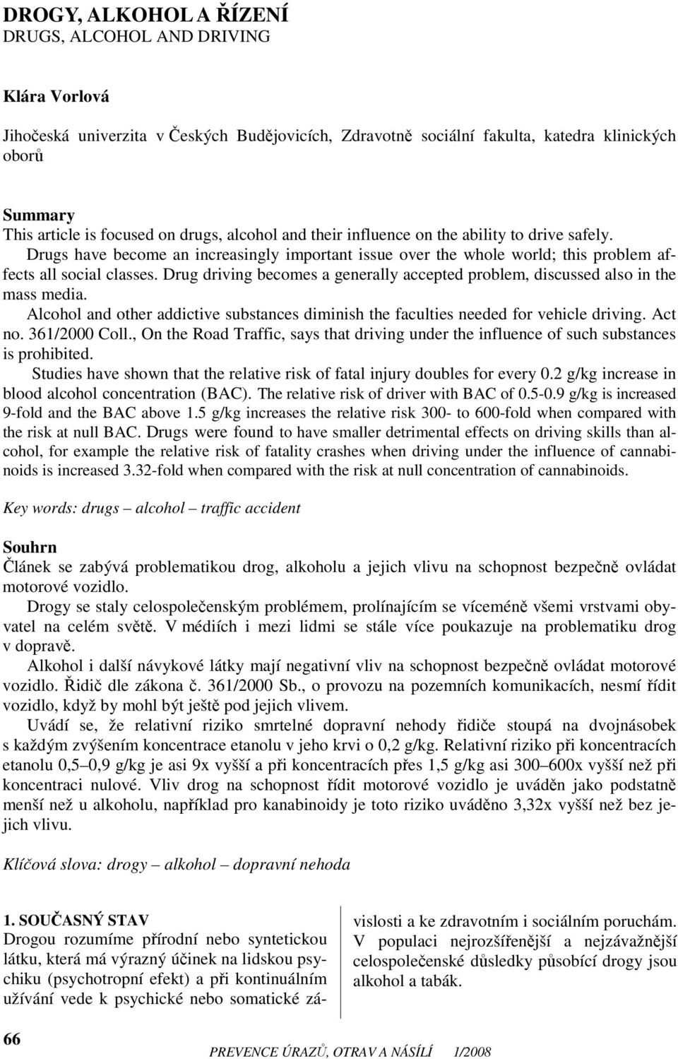 Drug driving becomes a generally accepted problem, discussed also in the mass media. Alcohol and other addictive substances diminish the faculties needed for vehicle driving. Act no. 361/2000 Coll.