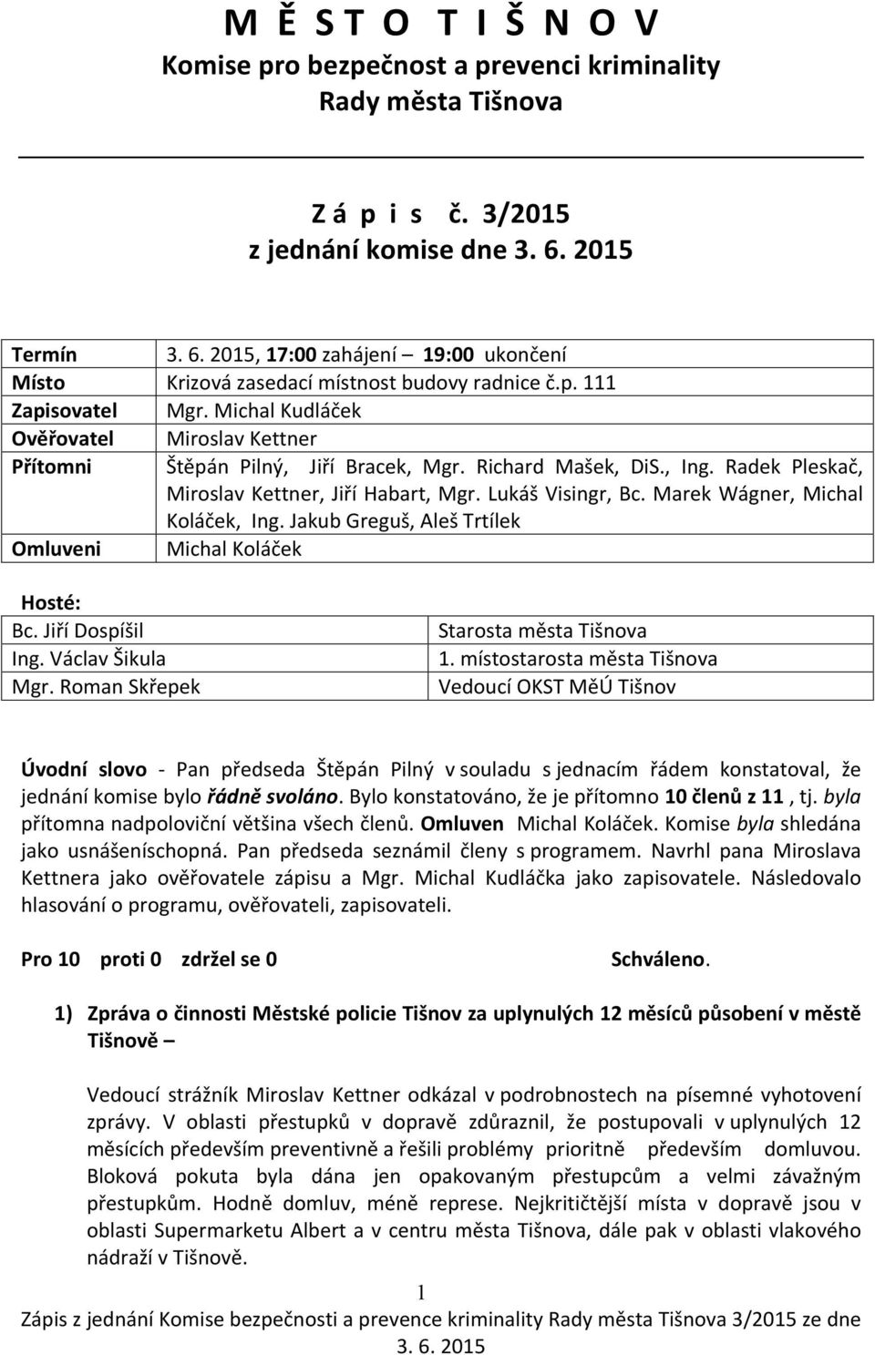 Michal Kudláček Ověřovatel Miroslav Kettner Přítomni Štěpán Pilný, Jiří Bracek, Mgr. Richard Mašek, DiS., Ing. Radek Pleskač, Miroslav Kettner, Jiří Habart, Mgr. Lukáš Visingr, Bc.
