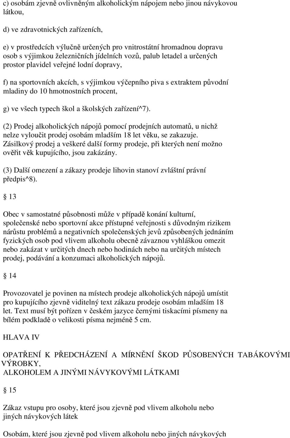 procent, g) ve všech typech škol a školských zařízení^7). (2) Prodej alkoholických nápojů pomocí prodejních automatů, u nichž nelze vyloučit prodej osobám mladším 18 let věku, se zakazuje.