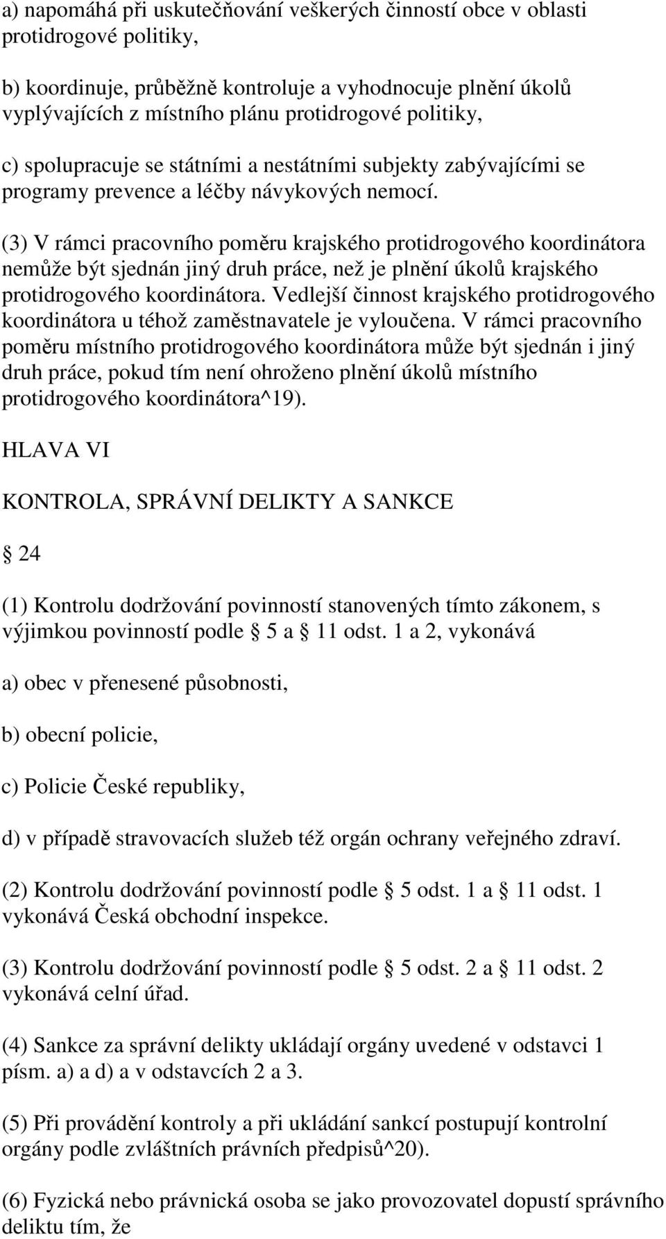 (3) V rámci pracovního poměru krajského protidrogového koordinátora nemůže být sjednán jiný druh práce, než je plnění úkolů krajského protidrogového koordinátora.