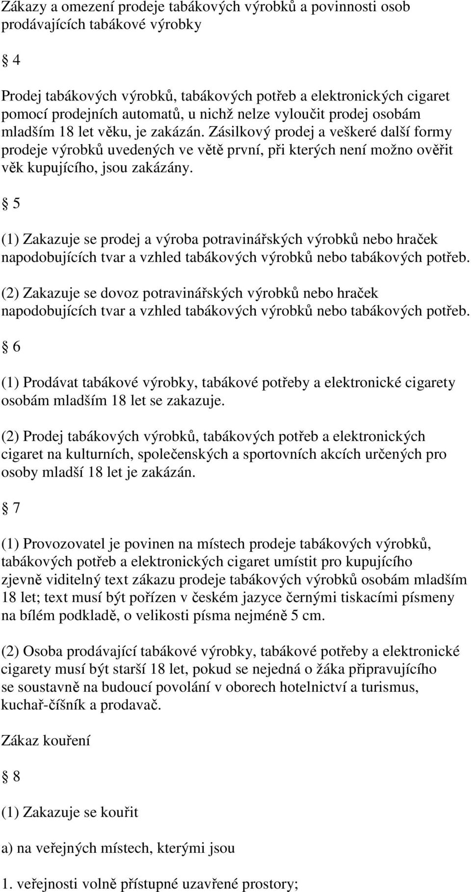 Zásilkový prodej a veškeré další formy prodeje výrobků uvedených ve větě první, při kterých není možno ověřit věk kupujícího, jsou zakázány.