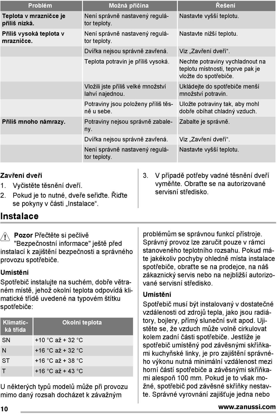 Potraviny jsou položeny příliš těsně u sebe. Potraviny nejsou správně zabaleny. Dvířka nejsou správně zavřená. Není správně nastavený regulátor teploty. Nastavte nižší teplotu. Viz Zavření dveří.