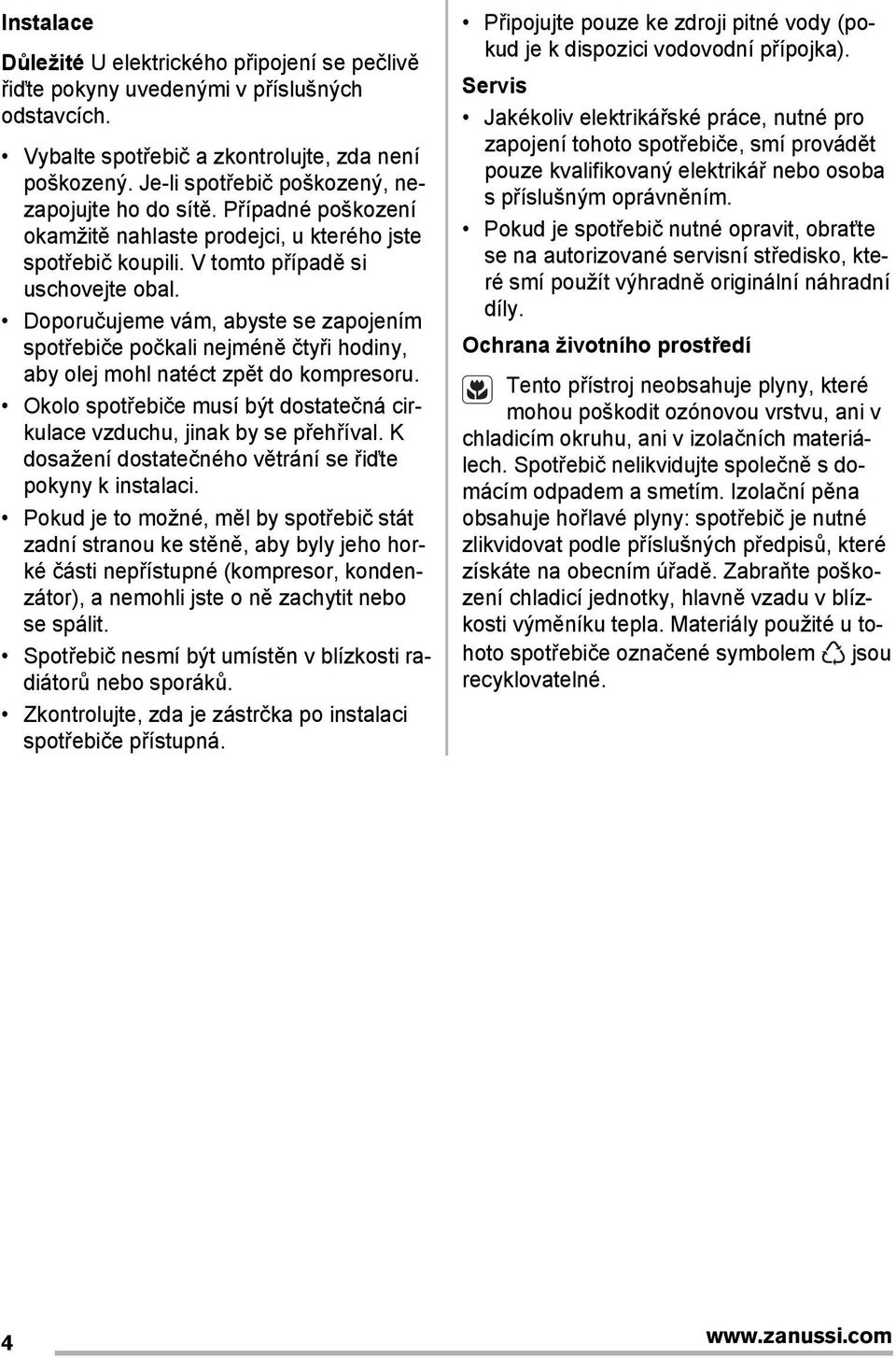 Doporučujeme vám, abyste se zapojením spotřebiče počkali nejméně čtyři hodiny, aby olej mohl natéct zpět do kompresoru. Okolo spotřebiče musí být dostatečná cirkulace vzduchu, jinak by se přehříval.