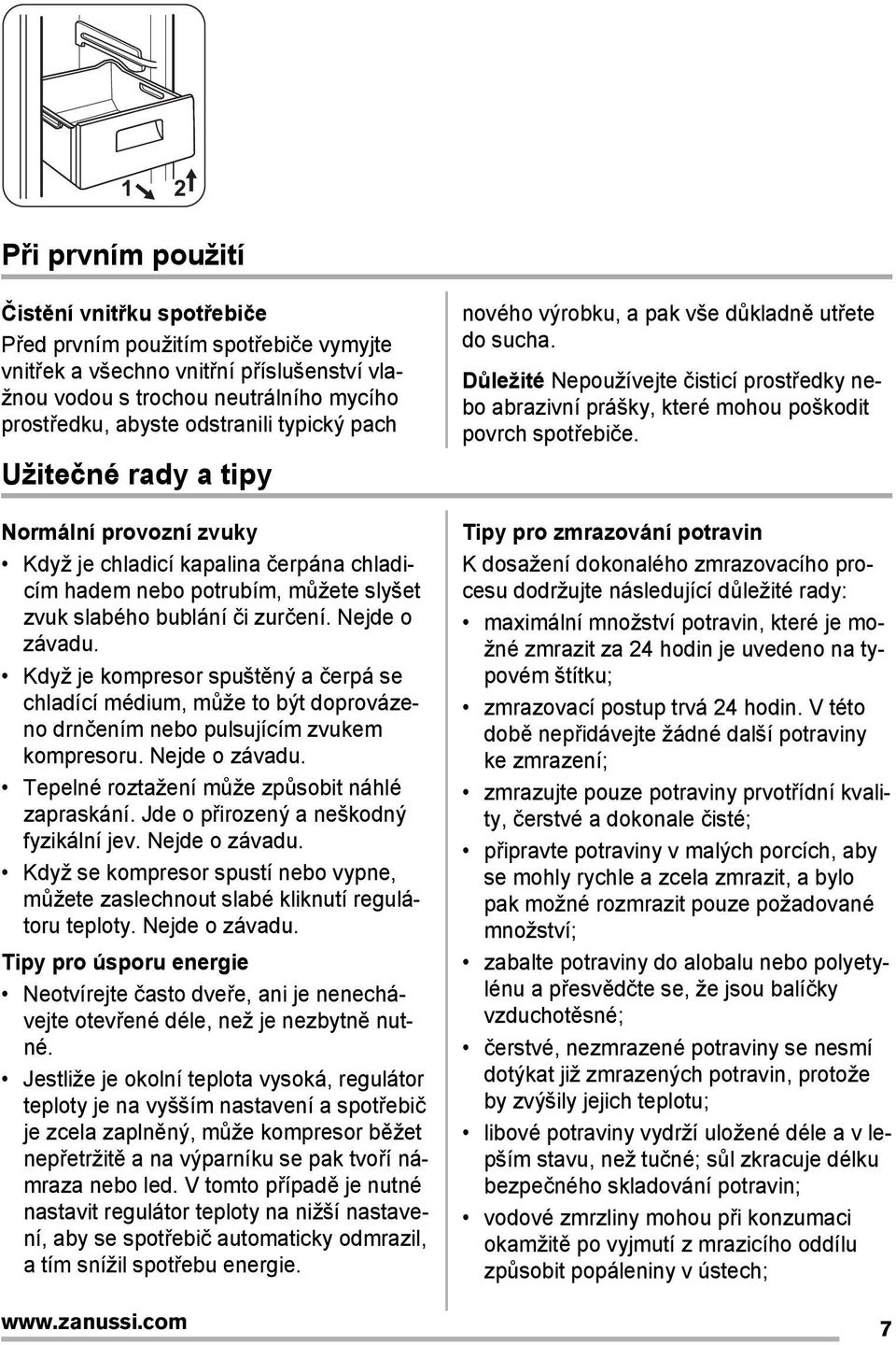 Když je kompresor spuštěný a čerpá se chladící médium, může to být doprovázeno drnčením nebo pulsujícím zvukem kompresoru. Nejde o závadu. Tepelné roztažení může způsobit náhlé zapraskání.