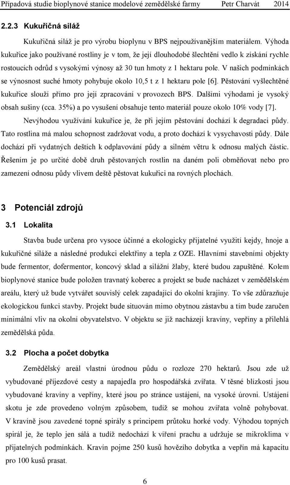 V našich podmínkách se výnosnost suché hmoty pohybuje okolo 10,5 t z 1 hektaru pole [6]. Pěstování vyšlechtěné kukuřice slouží přímo pro její zpracování v provozech BPS.