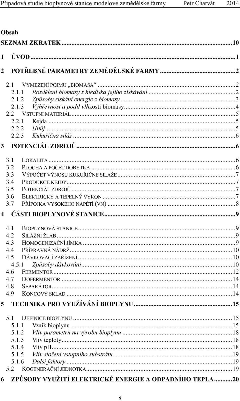 .. 6 3.3 VÝPOČET VÝNOSU KUKUŘIČNÉ SILÁŽE... 7 3.4 PRODUKCE KEJDY... 7 3.5 POTENCIÁL ZDROJŮ... 7 3.6 ELEKTRICKÝ A TEPELNÝ VÝKON... 7 3.7 PŘÍPOJKA VYSOKÉHO NAPĚTÍ (VN)... 8 4 ČÁSTI BIOPLYNOVÉ STANICE.