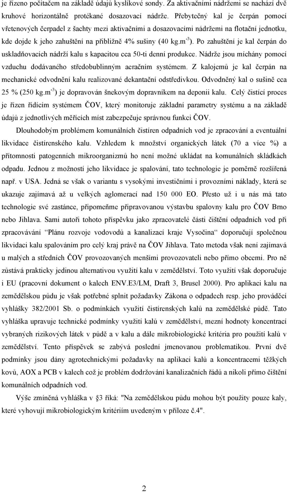 Po zahuštění je kal čerpán do uskladňovacích nádrží kalu s kapacitou cca 50-ti denní produkce. Nádrže jsou míchány pomocí vzduchu dodávaného středobublinným aeračním systémem.