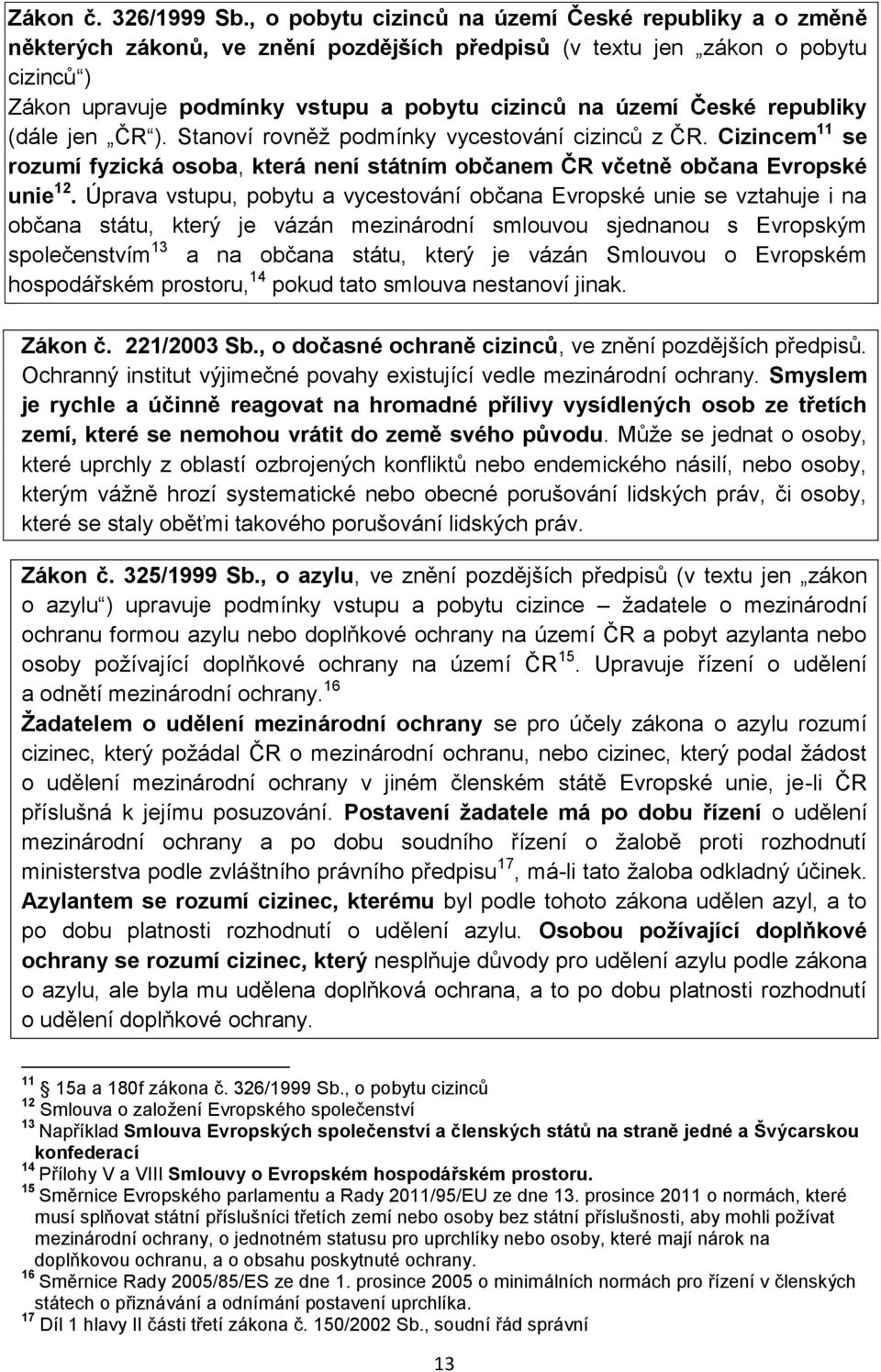 České republiky (dále jen ČR ). Stanoví rovněž podmínky vycestování cizinců z ČR. Cizincem 11 se rozumí fyzická osoba, která není státním občanem ČR včetně občana Evropské unie 12.