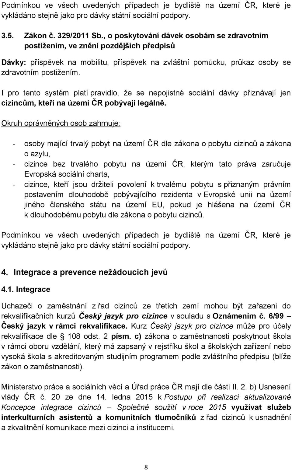 I pro tento systém platí pravidlo, že se nepojistné sociální dávky přiznávají jen cizincům, kteří na území ČR pobývají legálně.