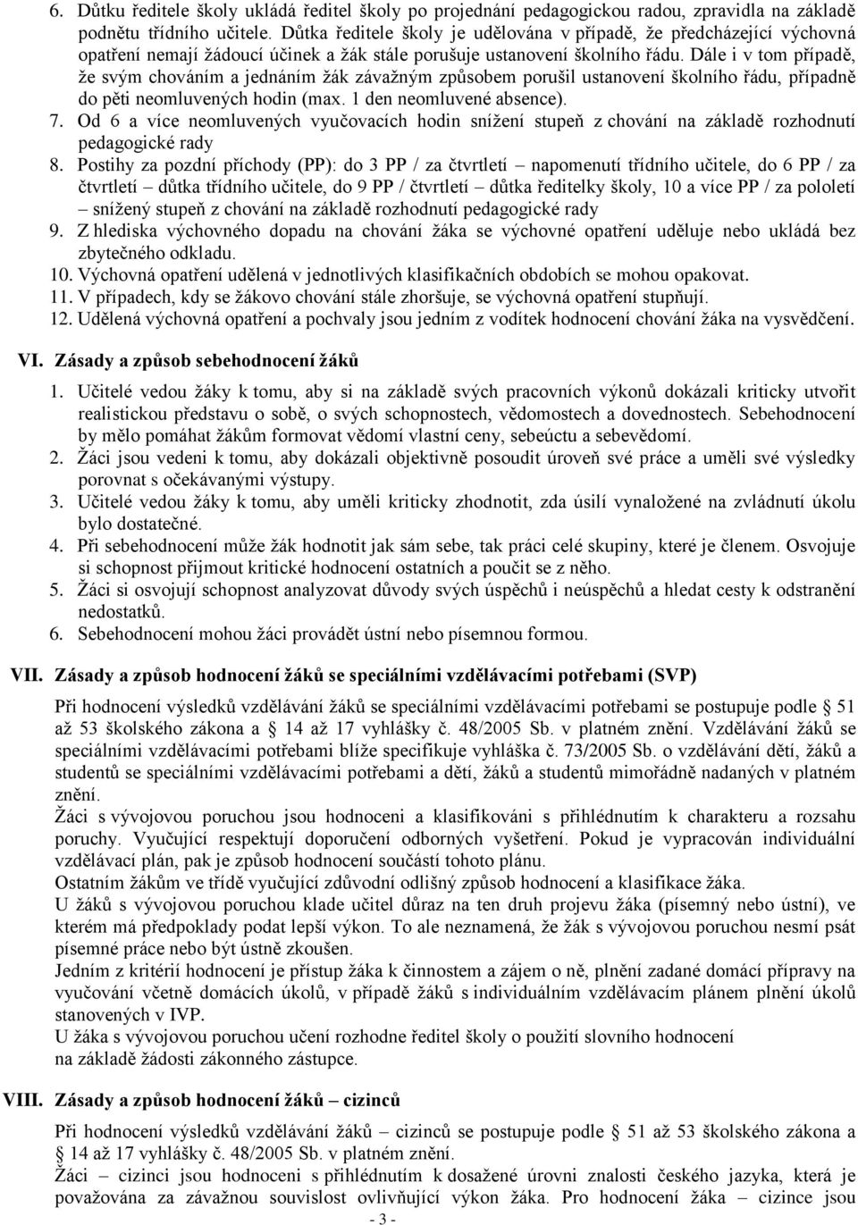 Dále i v tom případě, že svým chováním a jednáním žák závažným způsobem porušil ustanovení školního řádu, případně do pěti neomluvených hodin (max. 1 den neomluvené absence). 7.