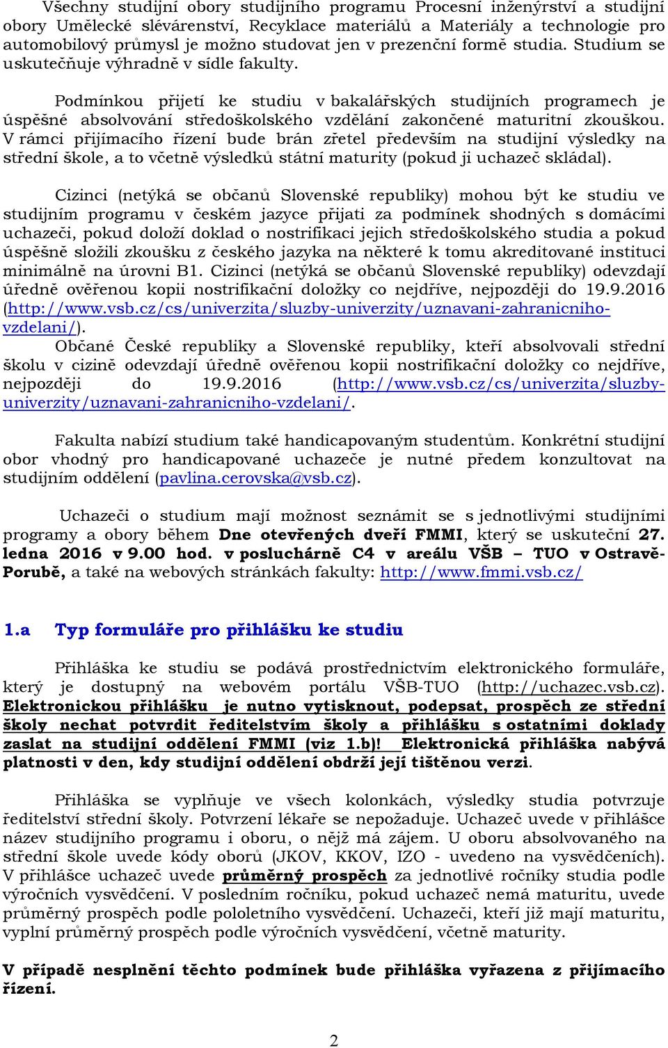 Podmínkou přijetí ke studiu v bakalářských studijních programech je úspěšné absolvování středoškolského vzdělání zakončené maturitní zkouškou.