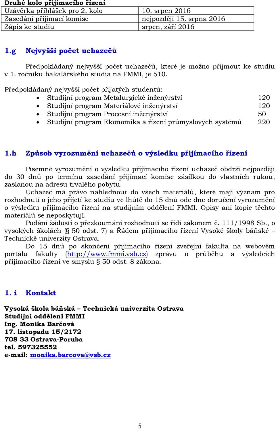 Předpokládaný nejvyšší počet přijatých studentů: Metalurgické inženýrství 120 Materiálové inženýrství 120 Procesní inženýrství 50 Ekonomika a řízení průmyslových systémů 220 1.