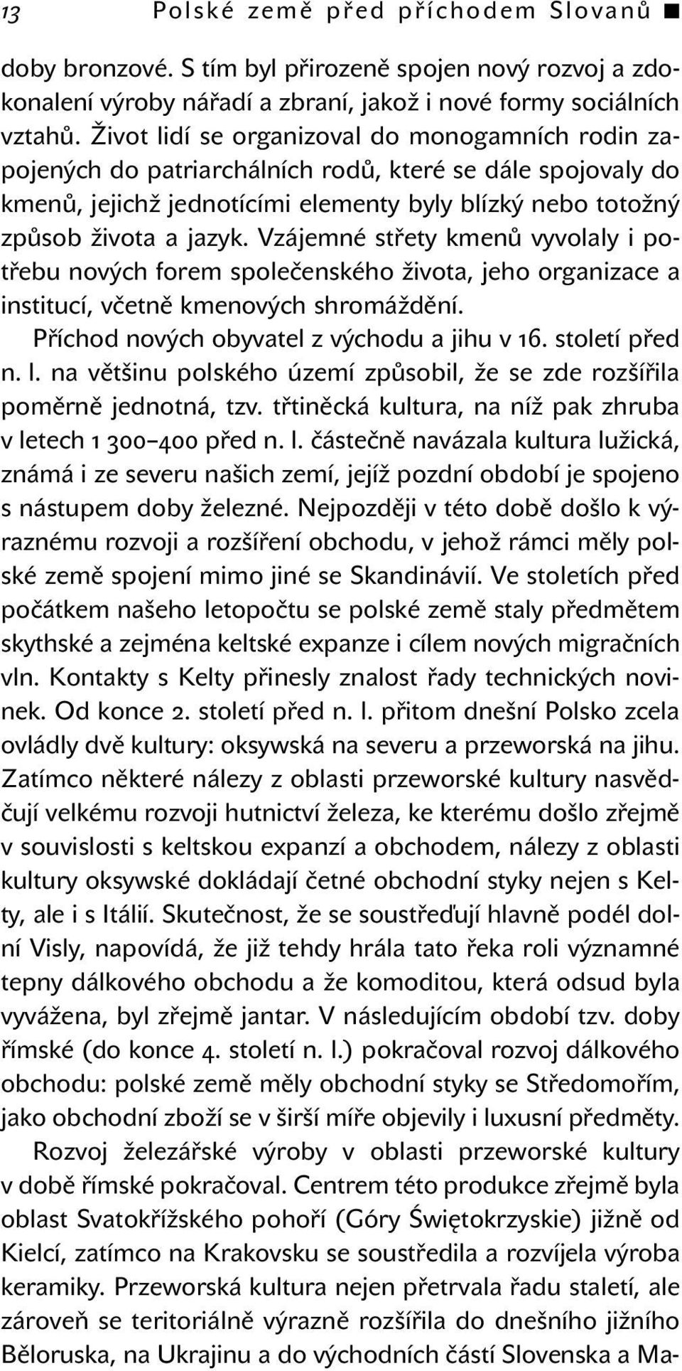 Vzájemné střety kmenů vyvolaly i potřebu nových forem společenského života, jeho organizace a institucí, včetně kmenových shromáždění. Příchod nových obyvatel z východu a jihu v 16. století před n. l.