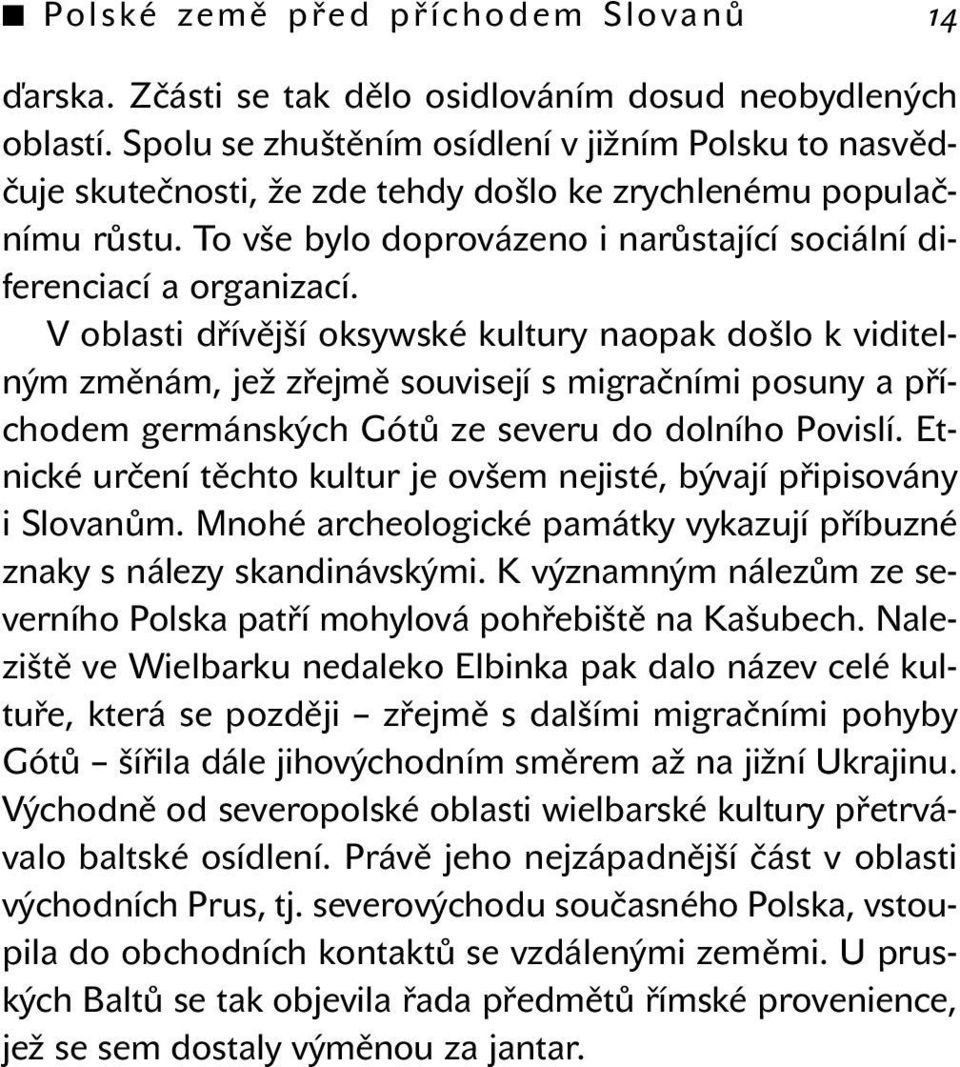 V oblasti dřívější oksywské kultury naopak došlo k viditelným změnám, jež zřejmě souvisejí s migračními posuny a příchodem germánských Gótů ze severu do dolního Povislí.