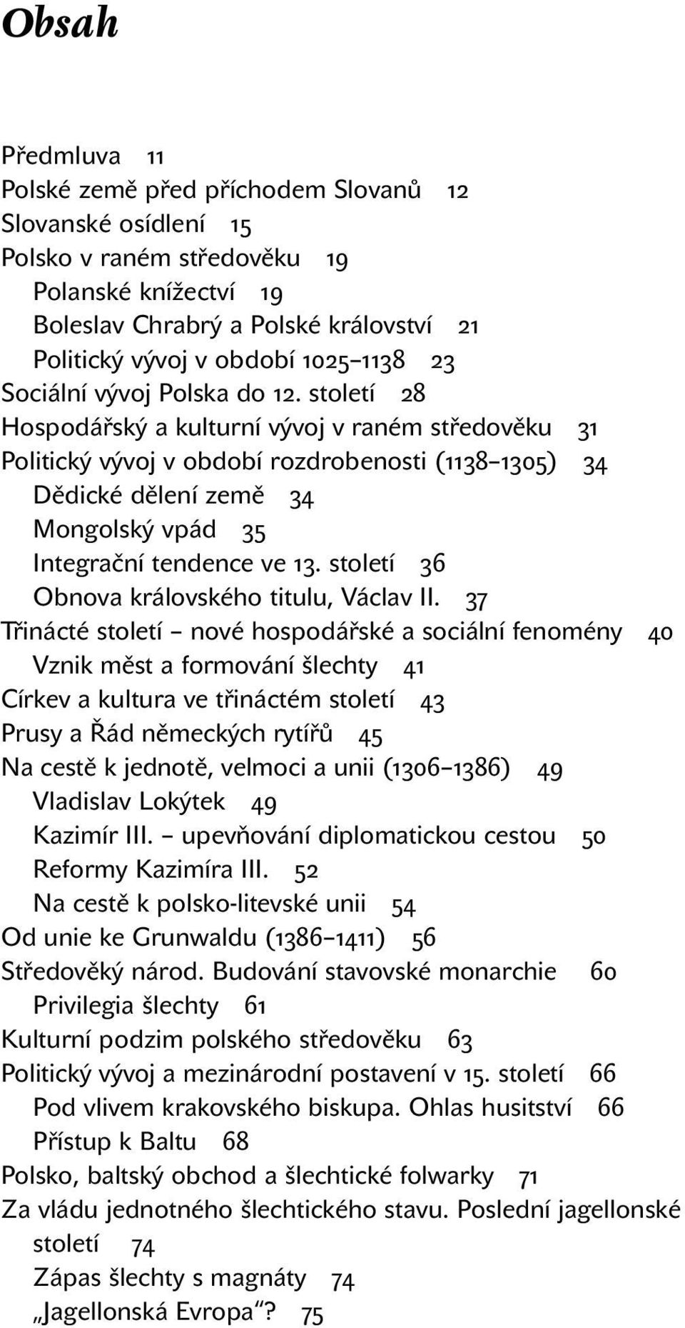 století 28 Hospodářský a kulturní vývoj v raném středověku 31 Politický vývoj v období rozdrobenosti (1138 1305) 34 Dědické dělení země 34 Mongolský vpád 35 Integrační tendence ve 13.