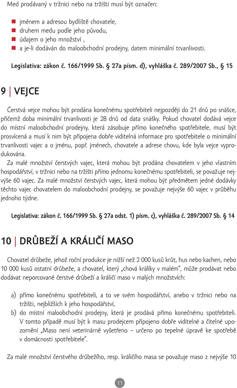 , 15 9 VEJCE Čerstvá vejce mohou být prodána konečnému spotřebiteli nejpozději do 21 dnů po snášce, přičemž doba minimální trvanlivosti je 28 dnů od data snášky.