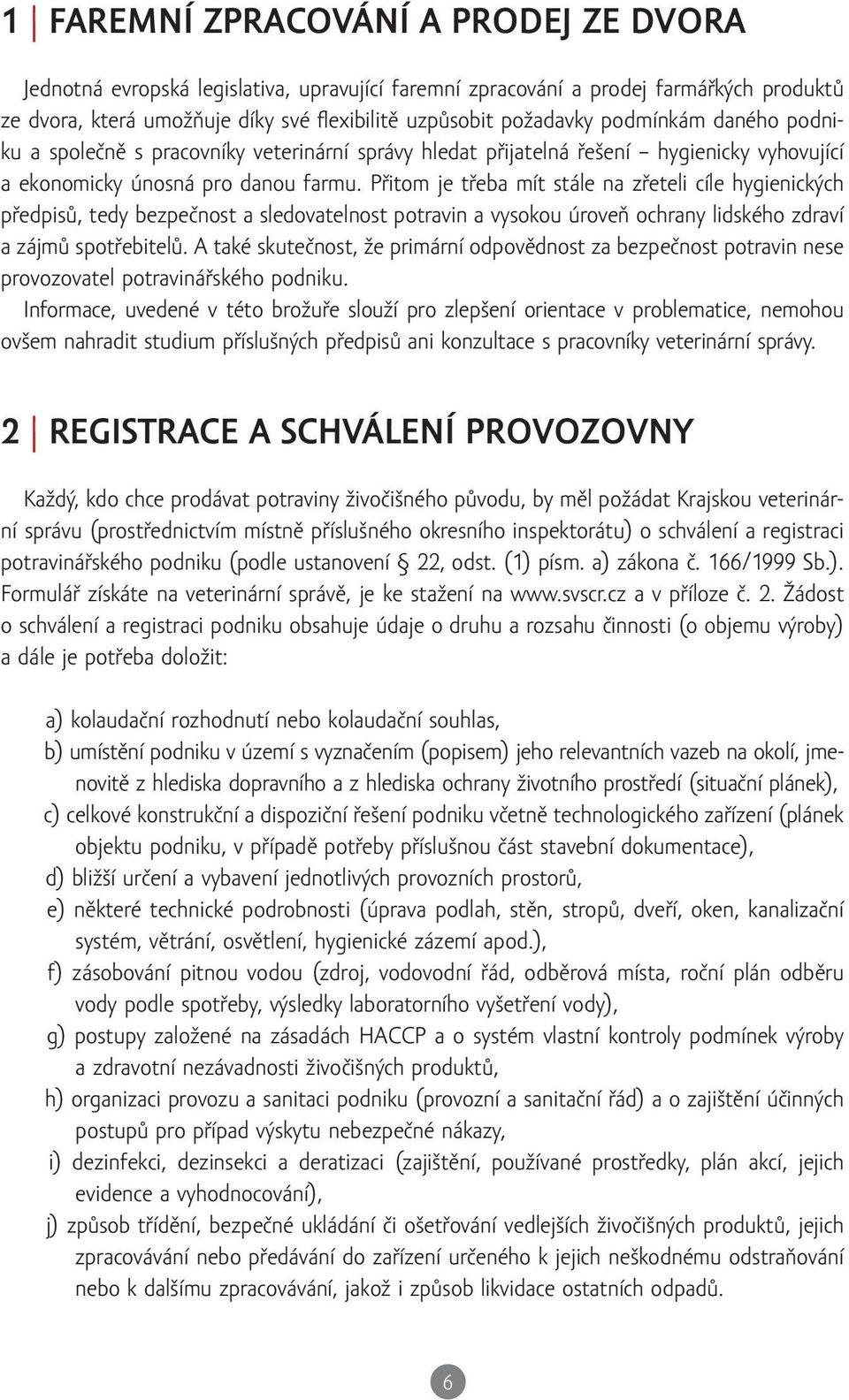 Přitom je třeba mít stále na zřeteli cíle hygienických předpisů, tedy bezpečnost a sledovatelnost potravin a vysokou úroveň ochrany lidského zdraví a zájmů spotřebitelů.