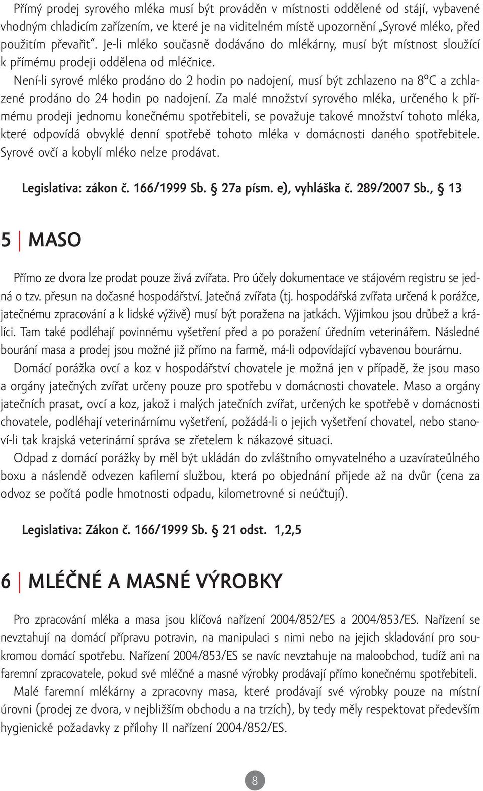 Není-li syrové mléko prodáno do 2 hodin po nadojení, musí být zchlazeno na 8 C a zchlazené prodáno do 24 hodin po nadojení.