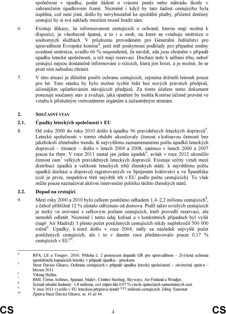 Existují důkazy, že informovanost cestujících o ochraně, kterou mají možná k dispozici, je všeobecně špatná, a to i u osob, na které se vztahuje směrnice o souborných službách.