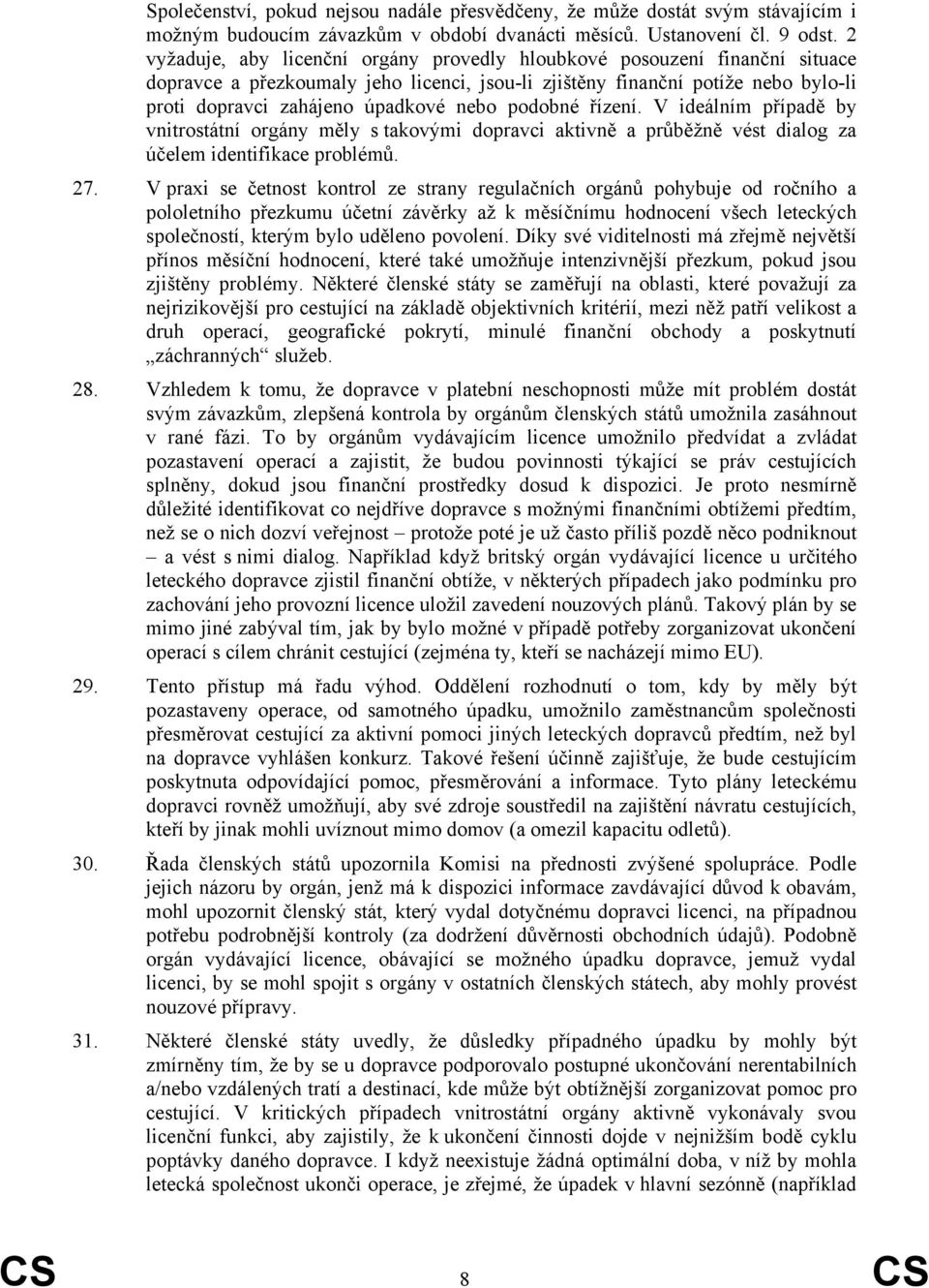 podobné řízení. V ideálním případě by vnitrostátní orgány měly s takovými dopravci aktivně a průběžně vést dialog za účelem identifikace problémů. 27.