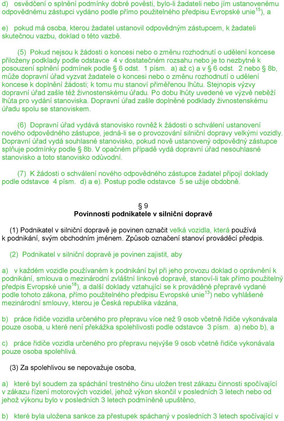 (5) Pokud nejsou k žádosti o koncesi nebo o změnu rozhodnutí o udělení koncese přiloženy podklady podle odstavce 4 v dostatečném rozsahu nebo je to nezbytné k posouzení splnění podmínek podle 6 odst.