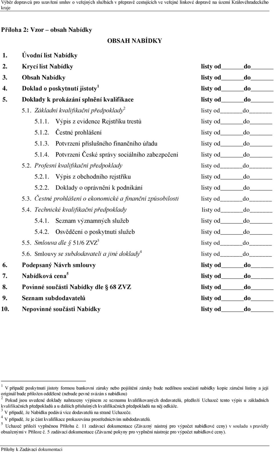 Potvrzení příslušného finančního úřadu listy od do 5.1.4. Potvrzení České správy sociálního zabezpečení listy od do 5.2. Profesní kvalifikační předpoklady listy od do 5.2.1. Výpis z obchodního rejstříku listy od do 5.