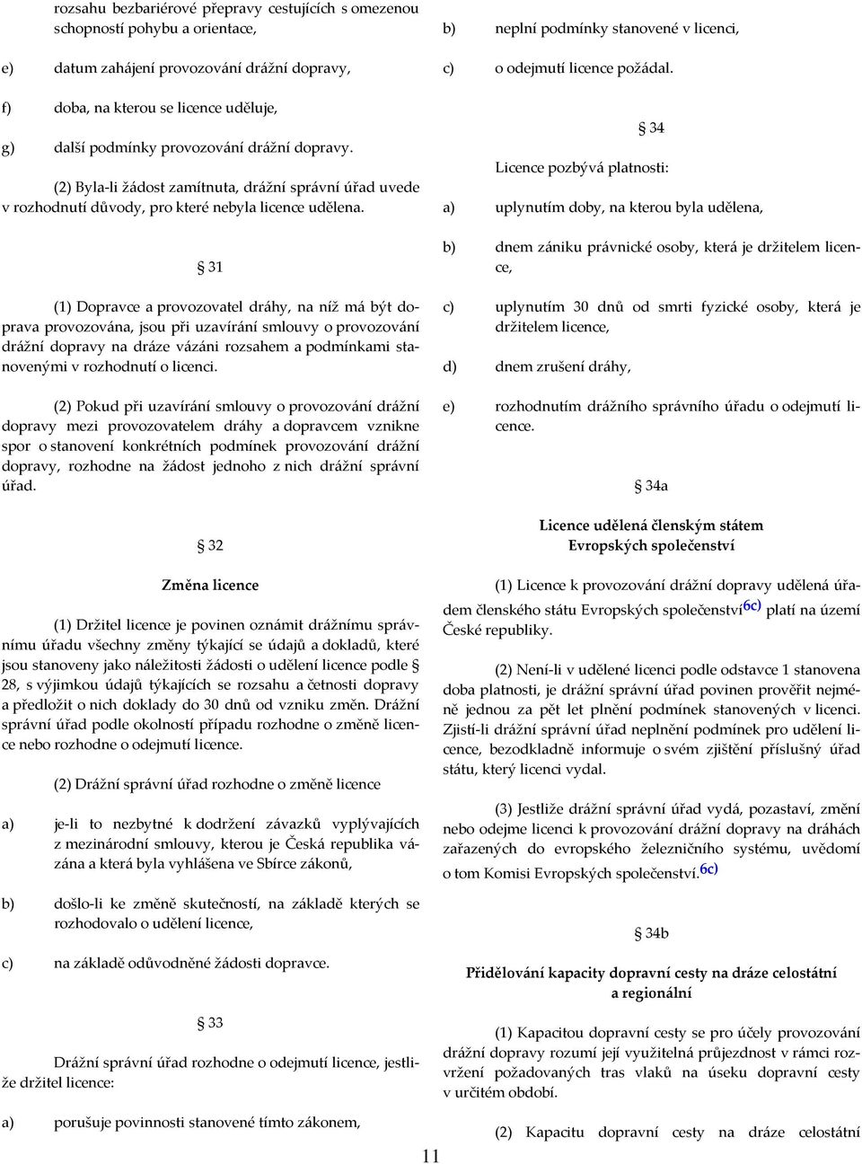 31 (1) Dopravce a provozovatel dráhy, na níž má být doprava provozována, jsou při uzavírání smlouvy o provozování drážní dopravy na dráze vázáni rozsahem a podmínkami stanovenými v rozhodnutí o