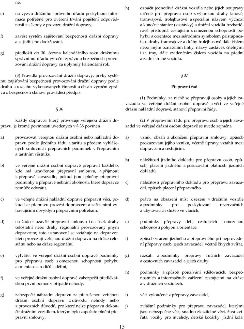 (3) Pravidla provozování drážní dopravy, prvky systému zajišťování bezpečnosti provozování drážní dopravy podle druhu a rozsahu vykonávaných činností a obsah výroční zpráva o bezpečnosti stanoví