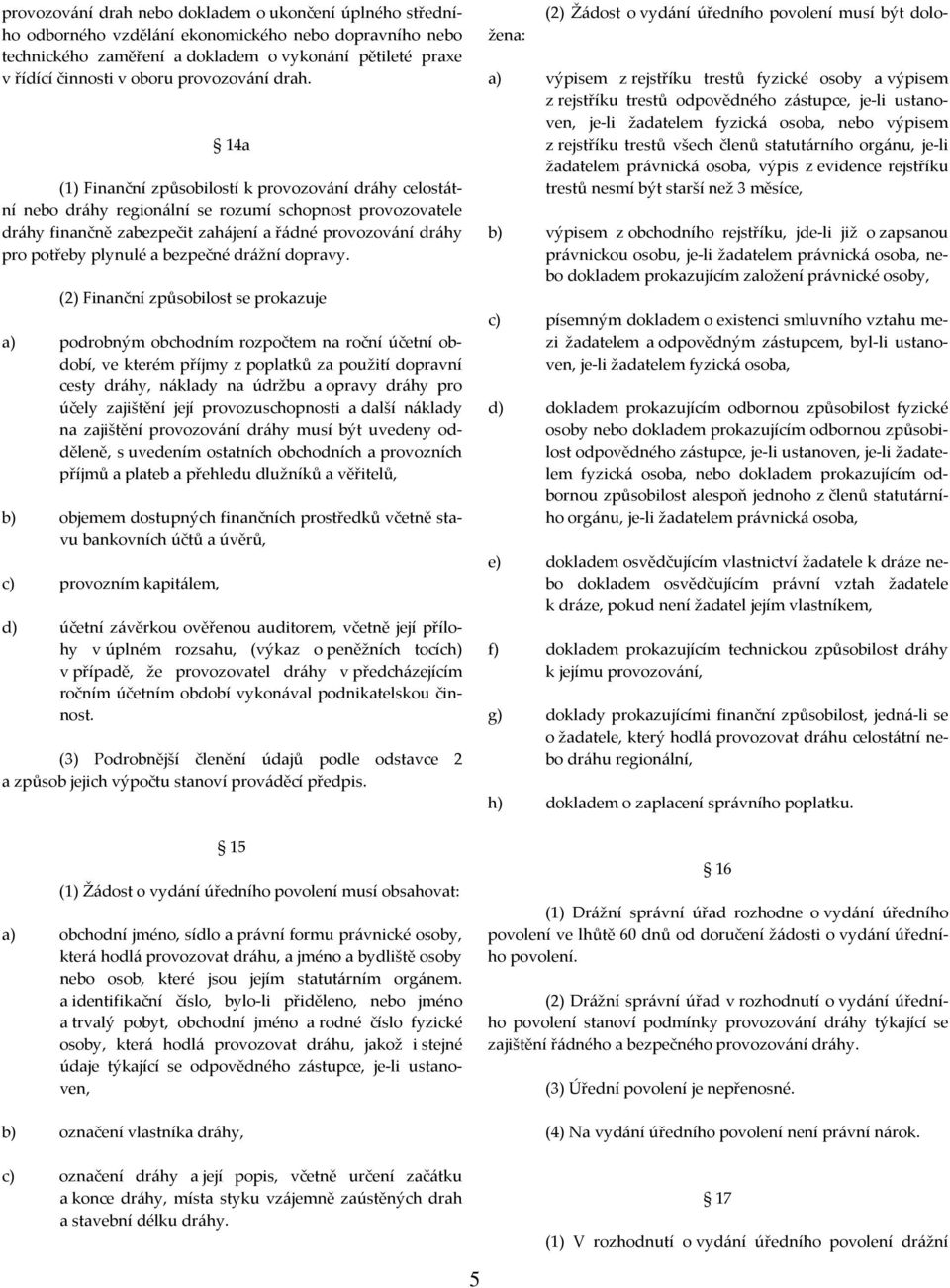 14a (1) Finanční způsobilostí k provozování dráhy celostátní nebo dráhy regionální se rozumí schopnost provozovatele dráhy finančně zabezpečit zahájení a řádné provozování dráhy pro potřeby plynulé a