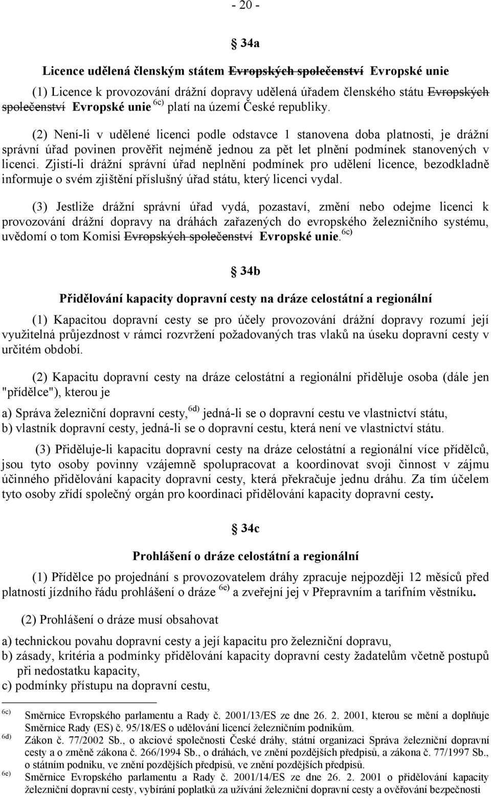 (2) Není-li v udělené licenci podle odstavce 1 stanovena doba platnosti, je drážní správní úřad povinen prověřit nejméně jednou za pět let plnění podmínek stanovených v licenci.